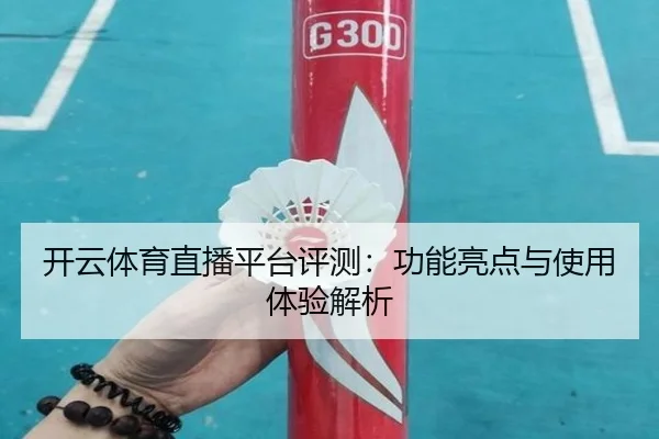 开云体育直播平台评测：功能亮点与使用体验解析