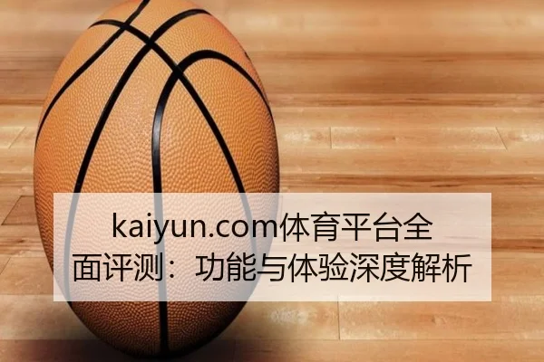 kaiyun.com体育平台全面评测：功能与体验深度解析