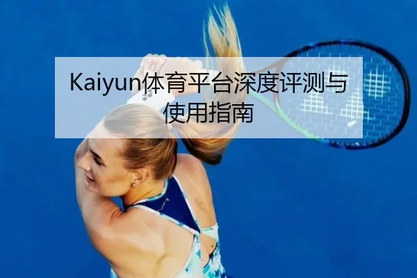 Kaiyun体育平台深度评测与使用指南